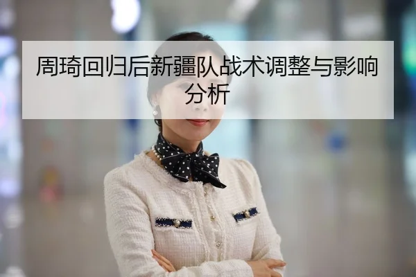 周琦回归后新疆队战术调整与影响分析
